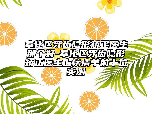 奉化區(qū)牙齒隱形矯正醫(yī)生那個(gè)好-奉化區(qū)牙齒隱形矯正醫(yī)生上榜清單前十位實(shí)測(cè)