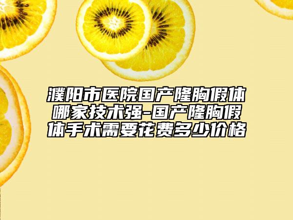 濮陽市醫(yī)院國產(chǎn)隆胸假體哪家技術強-國產(chǎn)隆胸假體手術需要花費多少價格