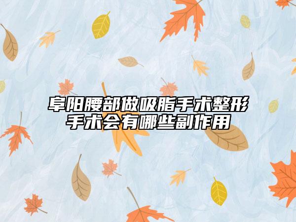 阜陽腰部做吸脂手術(shù)整形手術(shù)會有哪些副作用