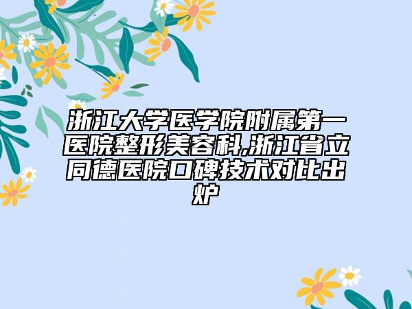 浙江大學醫(yī)學院附屬第一醫(yī)院整形美容科,浙江省立同德醫(yī)院口碑技術(shù)對比出爐