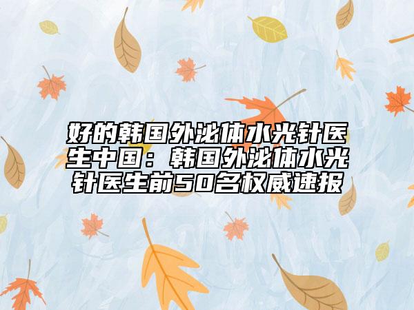 好的韓國(guó)外泌體水光針醫(yī)生中國(guó)：韓國(guó)外泌體水光針醫(yī)生前50名權(quán)威速報(bào)