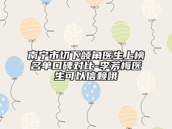 南寧市切下頜角醫(yī)生上榜名單口碑對比-李芳梅醫(yī)生可以信賴哦