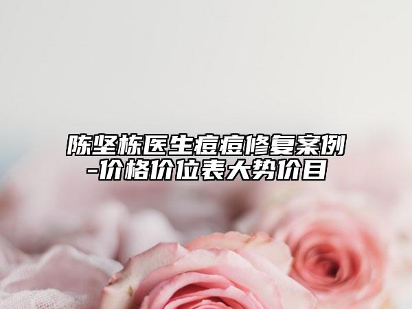 陳堅(jiān)棟醫(yī)生痘痘修復(fù)案例-價(jià)格價(jià)位表大勢(shì)價(jià)目