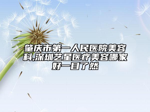 肇慶市第一人民醫(yī)院美容科,深圳藝星醫(yī)療美容哪家好一目了然