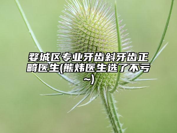 婺城區(qū)專業(yè)牙齒斜牙齒正畸醫(yī)生(熊煒醫(yī)生選了不虧~)