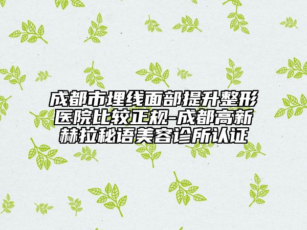 成都市埋線面部提升整形醫(yī)院比較正規(guī)-成都高新赫拉秘語美容診所認(rèn)證