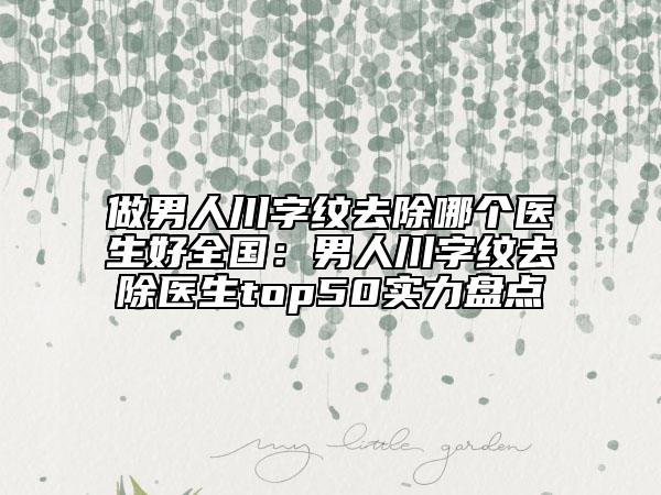 做男人川字紋去除哪個醫(yī)生好全國：男人川字紋去除醫(yī)生top50實力盤點