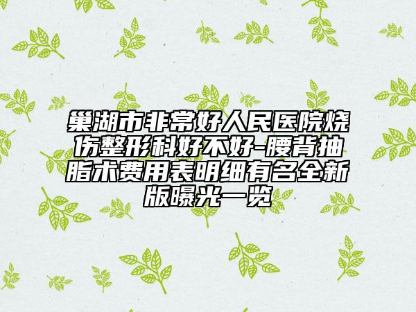 巢湖市非常好人民醫(yī)院燒傷整形科好不好-腰背抽脂術費用表明細有名全新版曝光一覽