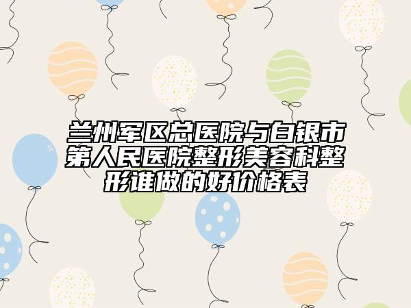 蘭州軍區(qū)總醫(yī)院與白銀市第人民醫(yī)院整形美容科整形誰做的好價(jià)格表