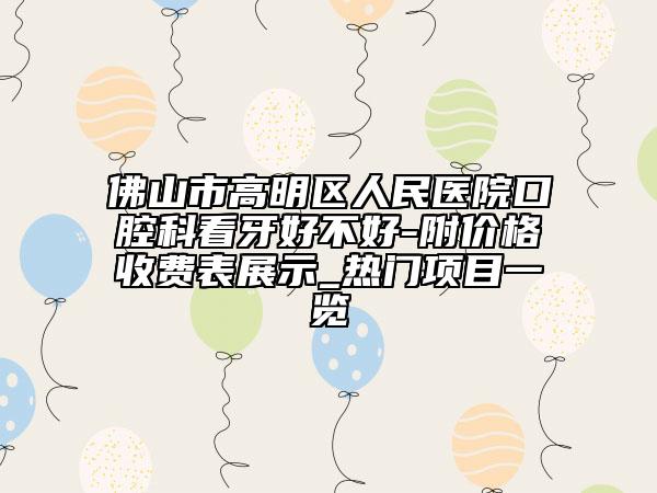 佛山市高明區(qū)人民醫(yī)院口腔科看牙好不好-附價格收費表展示_熱門項目一覽
