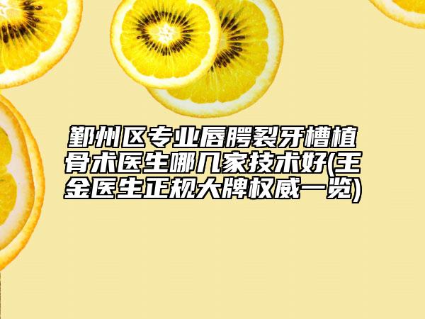鄞州區(qū)專業(yè)唇腭裂牙槽植骨術醫(yī)生哪幾家技術好(王金醫(yī)生正規(guī)大牌權威一覽)