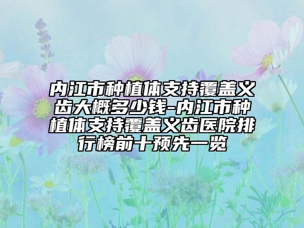 內(nèi)江市種植體支持覆蓋義齒大概多少錢-內(nèi)江市種植體支持覆蓋義齒醫(yī)院排行榜前十預(yù)先一覽