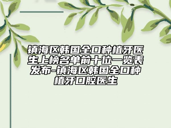 鎮(zhèn)海區(qū)韓國(guó)全口種植牙醫(yī)生上榜名單前十位一覽表發(fā)布-鎮(zhèn)海區(qū)韓國(guó)全口種植牙口腔醫(yī)生