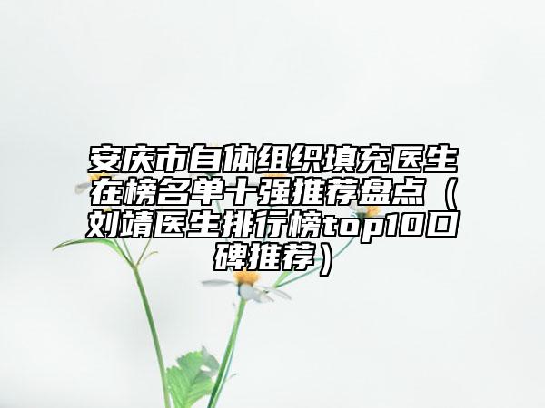 安慶市自體組織填充醫(yī)生在榜名單十強推薦盤點(劉靖醫(yī)生排行榜top10口碑推薦)