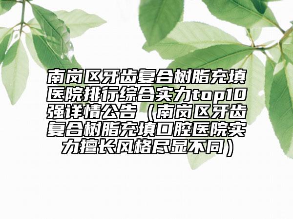 南崗區(qū)牙齒復合樹脂充填醫(yī)院排行綜合實力top10強詳情公告（南崗區(qū)牙齒復合樹脂充填口腔醫(yī)院實力擅長風格盡顯不同）