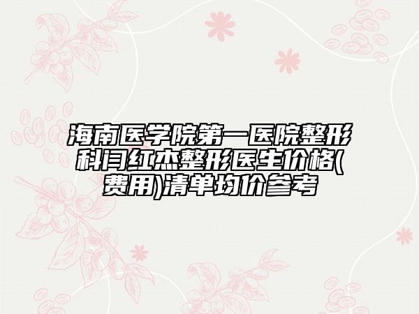 海南醫(yī)學(xué)院第一醫(yī)院整形科閆紅杰整形醫(yī)生價(jià)格(費(fèi)用)清單均價(jià)參考
