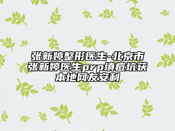 張新婷整形醫(yī)生-北京市張新婷醫(yī)生prp填痘坑獲本地網(wǎng)友安利