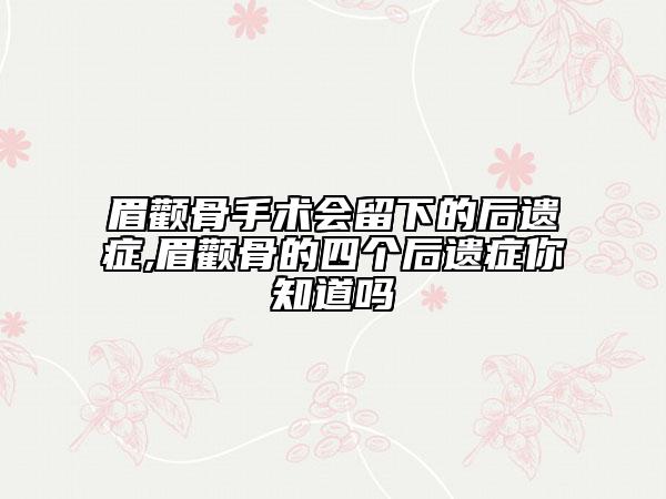 眉顴骨手術(shù)會(huì)留下的后遺癥,眉顴骨的四個(gè)后遺癥你知道嗎