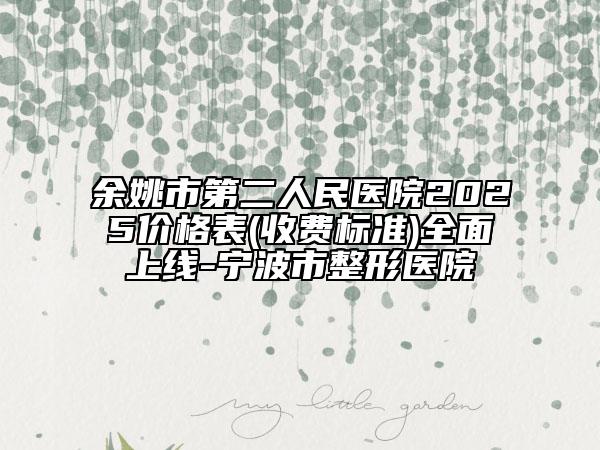 余姚市第二人民醫(yī)院2025價格表(收費標準)全面上線-寧波市整形醫(yī)院