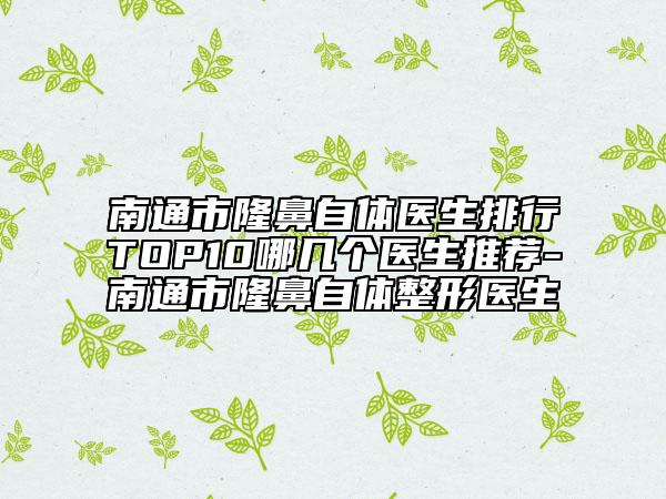 南通市隆鼻自體醫(yī)生排行TOP10哪幾個醫(yī)生推薦-南通市隆鼻自體整形醫(yī)生