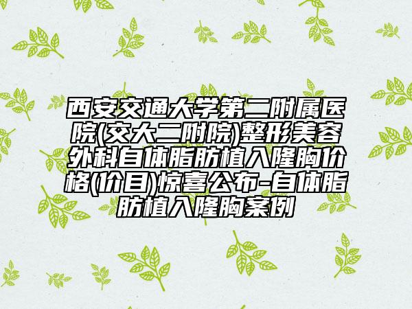 西安交通大學(xué)第二附屬醫(yī)院(交大二附院)整形美容外科自體脂肪植入隆胸價(jià)格(價(jià)目)驚喜公布-自體脂肪植入隆胸案例