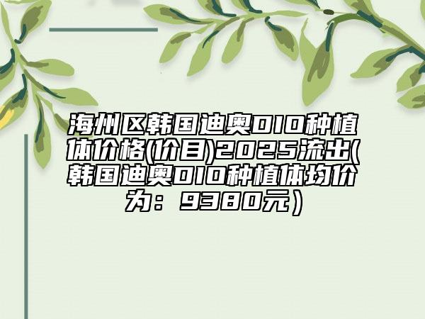 海州區(qū)韓國迪奧DIO種植體價(jià)格(價(jià)目)2025流出(韓國迪奧DIO種植體均價(jià)為：9380元）