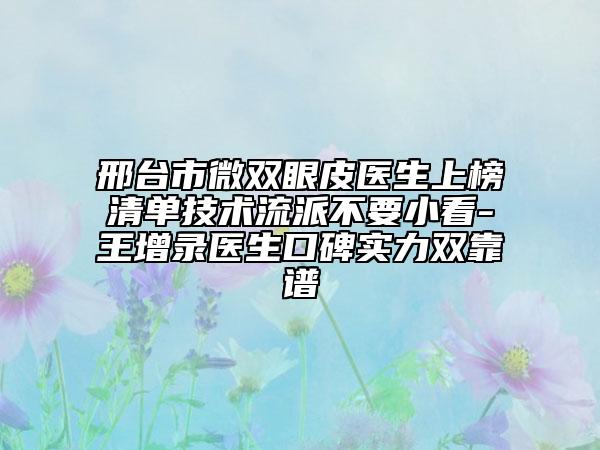 邢臺市微雙眼皮醫(yī)生上榜清單技術(shù)流派不要小看-王增錄醫(yī)生口碑實(shí)力雙靠譜