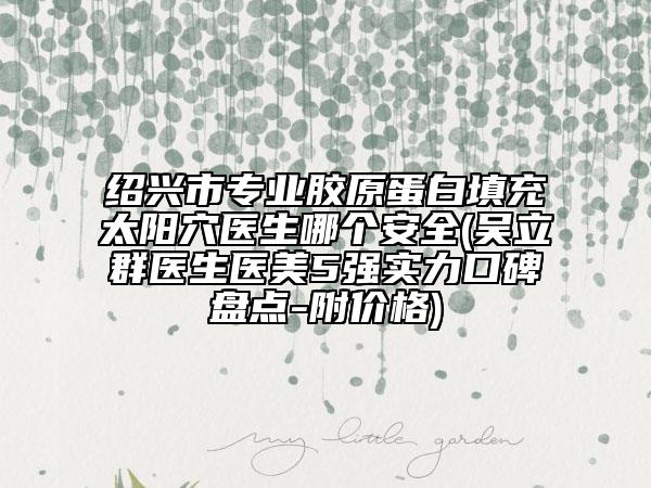 紹興市專業(yè)膠原蛋白填充太陽穴醫(yī)生哪個安全(吳立群醫(yī)生醫(yī)美5強實力口碑盤點-附價格)