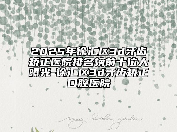 2025年徐匯區(qū)3d牙齒矯正醫(yī)院排名榜前十位大曝光-徐匯區(qū)3d牙齒矯正口腔醫(yī)院