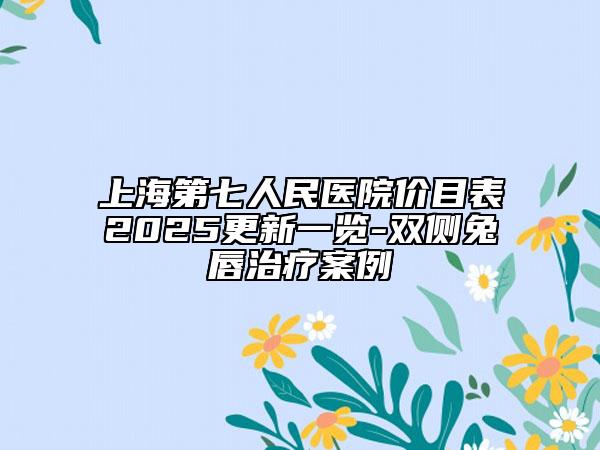 上海第七人民醫(yī)院價(jià)目表2025更新一覽-雙側(cè)兔唇治療案例