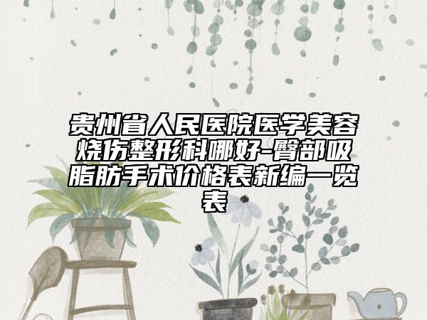 貴州省人民醫(yī)院醫(yī)學(xué)美容燒傷整形科哪好-臀部吸脂肪手術(shù)價(jià)格表新編一覽表