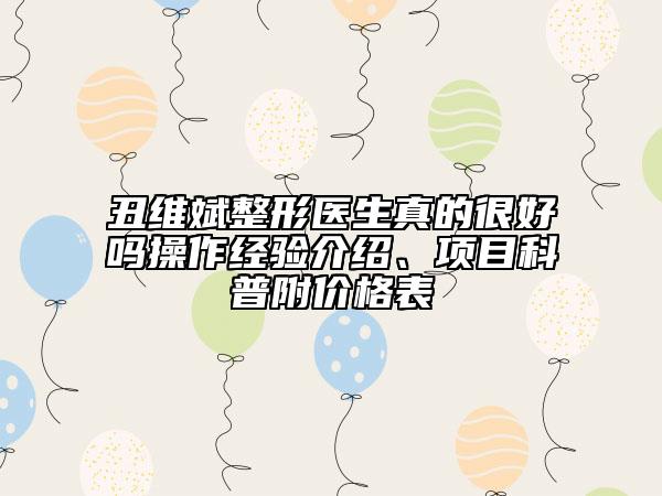 丑維斌整形醫(yī)生真的很好嗎操作經(jīng)驗介紹、項目科普附價格表