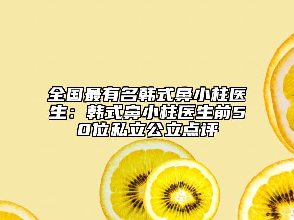 全國最有名韓式鼻小柱醫(yī)生：韓式鼻小柱醫(yī)生前50位私立公立點評