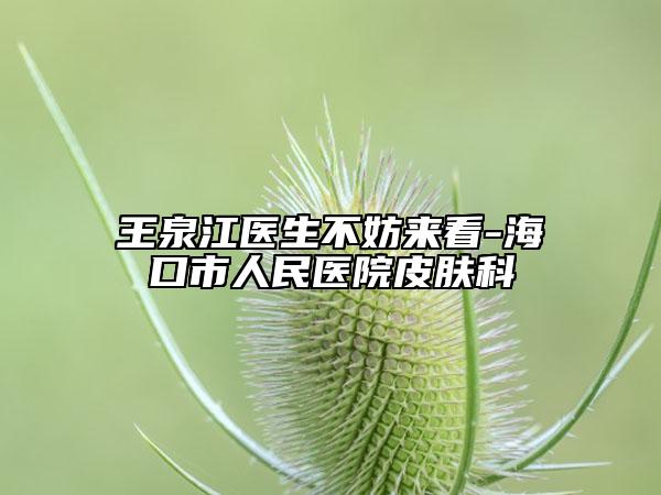 王泉江醫(yī)生不妨來(lái)看-海口市人民醫(yī)院皮膚科