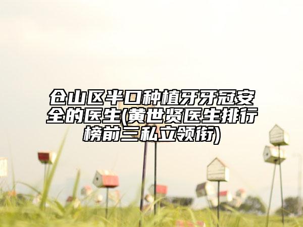 倉(cāng)山區(qū)半口種植牙牙冠安全的醫(yī)生(黃世賢醫(yī)生排行榜前三私立領(lǐng)銜)