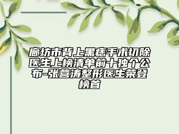 廊坊市背上黑痣手術(shù)切除醫(yī)生上榜清單前十獨(dú)個(gè)公布-張營濤整形醫(yī)生榮登榜首