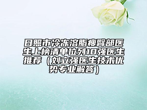 日照市冷凍溶脂瘦臀部醫(yī)生上榜清單位列10強(qiáng)醫(yī)生推薦(劉立強(qiáng)醫(yī)生技術(shù)優(yōu)勢(shì)專業(yè)解答)