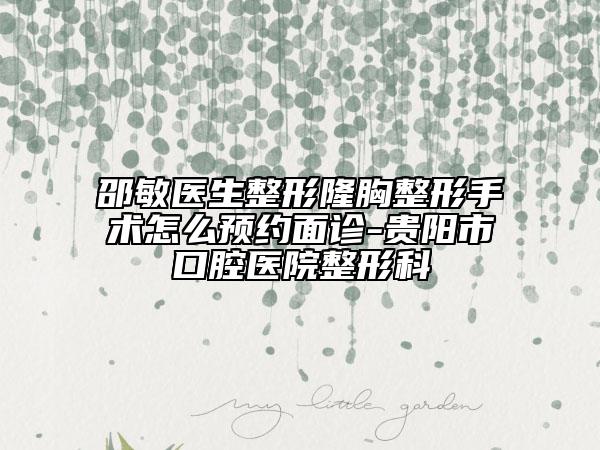 邵敏醫(yī)生整形隆胸整形手術怎么預約面診-貴陽市口腔醫(yī)院整形科