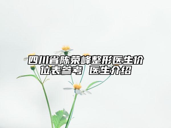 四川省陳榮峰整形醫(yī)生價位表參考 醫(yī)生介紹