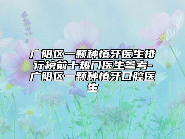 廣陽區(qū)一顆種植牙醫(yī)生排行榜前十熱門醫(yī)生參考-廣陽區(qū)一顆種植牙口腔醫(yī)生