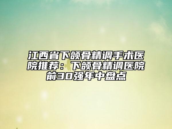 江西省下頜骨精調(diào)手術(shù)醫(yī)院推薦:下頜骨精調(diào)醫(yī)院前30強(qiáng)年中盤點(diǎn)
