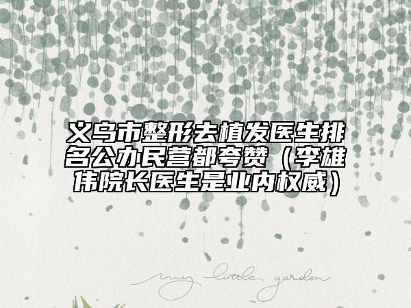 義烏市整形去植發(fā)醫(yī)生排名公辦民營(yíng)都夸贊(李雄偉院長(zhǎng)醫(yī)生是業(yè)內(nèi)權(quán)威)