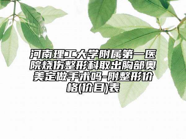 河南理工大學(xué)附屬第一醫(yī)院燒傷整形科取出胸部奧美定做手術(shù)嗎-附整形價格(價目)表