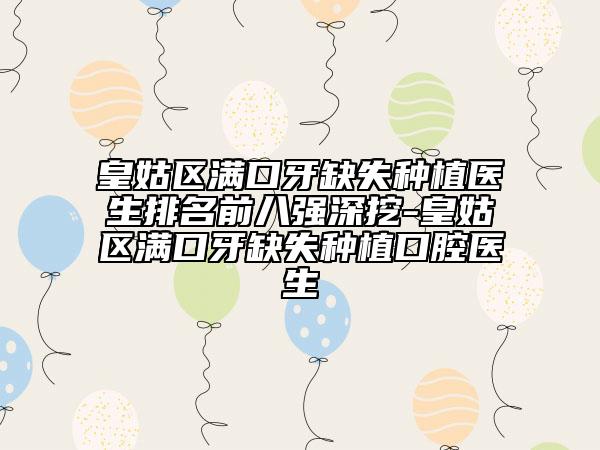 皇姑區(qū)滿口牙缺失種植醫(yī)生排名前八強(qiáng)深挖-皇姑區(qū)滿口牙缺失種植口腔醫(yī)生