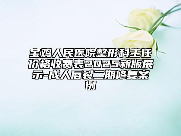 寶雞人民醫(yī)院整形科主任價格收費表2025新版展示-成人唇裂二期修復案例
