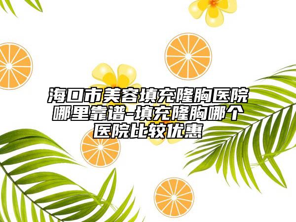 ?？谑忻廊萏畛渎⌒蒯t(yī)院哪里靠譜-填充隆胸哪個(gè)醫(yī)院比較優(yōu)惠