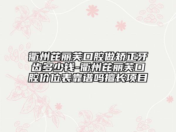 衢州芘麗芙口腔做矯正牙齒多少錢-衢州芘麗芙口腔價位表靠譜嗎擅長項(xiàng)目