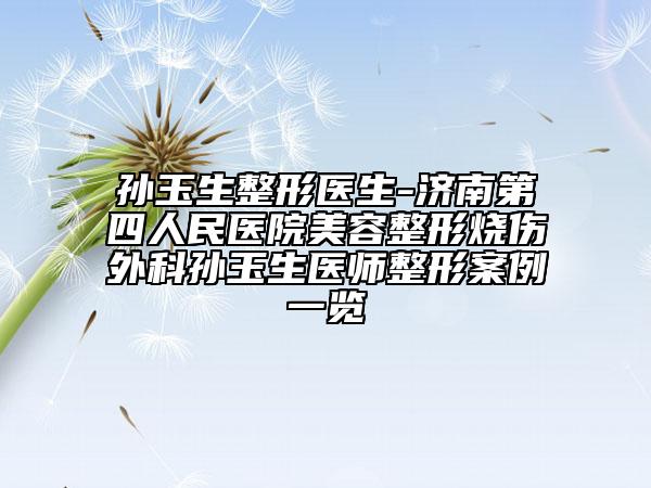 孫玉生整形醫(yī)生-濟(jì)南第四人民醫(yī)院美容整形燒傷外科孫玉生醫(yī)師整形案例一覽
