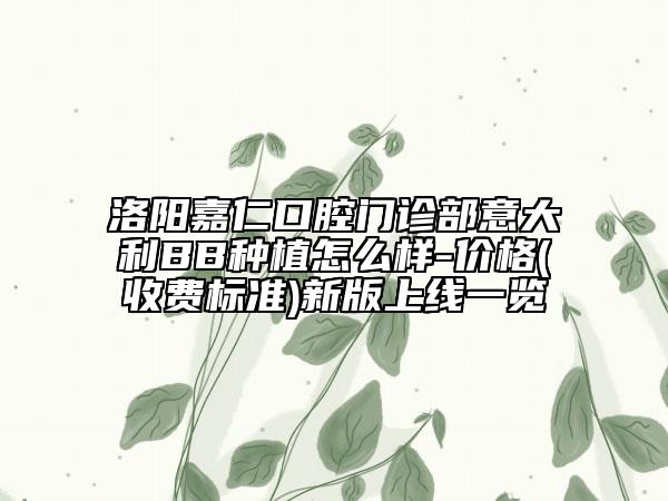 洛陽嘉仁口腔門診部意大利BB種植怎么樣-價格(收費標準)新版上線一覽
