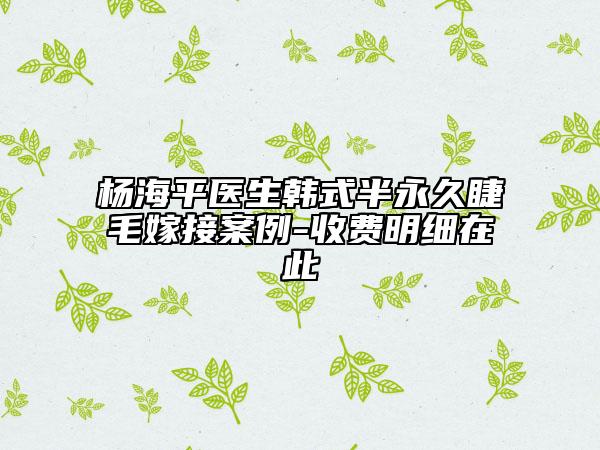 楊海平醫(yī)生韓式半永久睫毛嫁接案例-收費明細(xì)在此